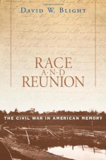 Race and Reunion: The Civil War in American Memory - David W. Blight