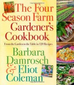 The Four Season Farm Gardener's Cookbook - Barbara Damrosch, Eliot Coleman