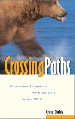 Crossing Paths: Uncommon Encounters with Animals in the Wild - Craig Childs