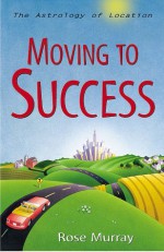 Moving to Success: The Astrology of Location - Rose Murray