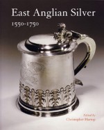 East Anglian Silver 1550-1750: 1550-1750 - Christopher Hartop, Philippa Glanville, Christopher Garibaldi