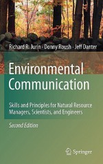 Environmental Communication: Skills and Principles for Natural Resource Managers, Scientists, and Engineers - Richard R. Jurin, Donny Roush, Jeff Danter