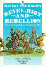 Revel, Riot, and Rebellion: Popular Politics and Culture in England 1603-1660 - David Underdown