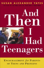 And Then I Had Teenagers: Encouragement for Parents of Teens and Preteens - Susan Alexander Yates