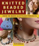 Knitted Beaded Jewelry: 16 Stylish Projects for Jewelry & Accessories - Ruth Herring