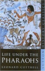 Life Under the Pharaohs (Sutton History Classics) - Leonard Cottrell