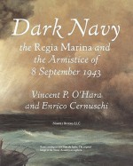 Dark Navy: The Italian Regia Marina and the Armistice of 8 September 1943 - Vincent O'Hara, Jean Hood, Enrico Cernuschi