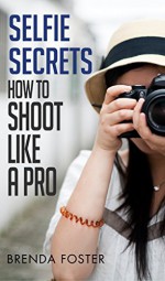 SELFIE SECRETS: Self Confidence With Digital Photography Tips (Posing, Selfie Photos, Instagram) - Brenda Foster, Sexting, Facebook Marketing, Photoshop, Erotic Photography, Texting Men, Texting Women, Twitter Marketing