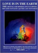 LOVE IS IN THE EARTH: The Crystal & Mineral Encyclopedia--The LIITE Fantastic, The Last Testament - Melody