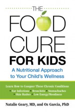 The Food Cure for Kids: A Nutritional Approach to Your Child's Wellness - Natalie Geary, Oz Garcia