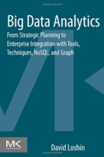 Big Data Analytics: From Strategic Planning to Enterprise Integration with Tools, Techniques, NoSQL, and Graph - David Loshin