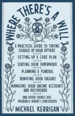 Where There's A Will: A Practical Guide To Taking Charge Of Your Affairs - Michael Kerrigan