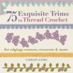 75 Exquisite Trims in Thread Crochet: For Edgings, Corners, Crescents & More - Caitlin Sainio