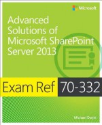 Exam Ref 70-332: Advanced Solutions of Microsoft SharePoint Server 2013 - Michael Doyle