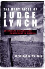 The Many Faces of Judge Lynch: Extralegal Violence and Punishment in America - Christopher Waldrep