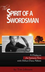 The Spirit of a Swordsman: A Dialog on the Samurai Arts with Shihan Dana Abbott (Voices of the Masters) - Dana Abbott, Tim Johnson