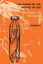 The Works of the People of Old: Na Hana a Ka Po'e Kahiko - Samuel Manaiakalani Kamakau