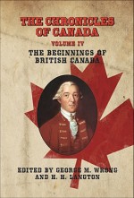 The Chronicles of Canada: Volume IV - The Beginnings of British Canada - George M. Wrong, H. H. Langton