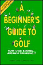 Beginner's Guide to Golf: How to Get Started and Have Fun - Larry Dennis