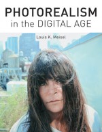 Photorealism in the Digital Age - Louis K. Meisel, Elizabeth Katherine May Harris