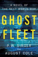 Ghost Fleet: A Novel of the Next World War - P. W. Singer, August Cole