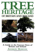 Tree Heritage of Britain and Ireland: A Guide to the Famous Trees of Britain and Ireland - Andrew Morton