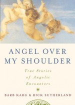 Angel Over My Shoulder: True Stories of Angelic Encounters - Barbara Karg, Rick Sutherland