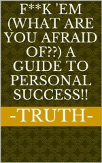 F**k 'em (What are you afraid of??) A Guide To Personal Success!! - Truth Speaker