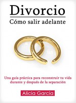 Divorcio: Cómo salir adelante: Una guía práctica para reconstruir tu vida durante y después de la separación (Spanish Edition) - Alicia García