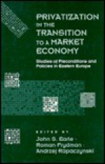 Privatization in the Transition to a Market Economy: Studies of Preconditions and Policies in Eastern Europe - John S. Earle, Roman Frydman