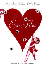 The Ex-Files: New Stories About Old Flames - Blake Ferris