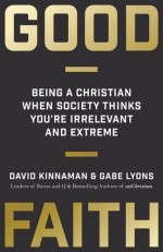 Good Faith: Being a Christian When Society Thinks You're Irrelevant and Extreme - David Kinnaman, Gabe Lyons