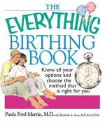 The Everything Birthing Book: Know All Your Options and Choose the Method That Is Right for You - Paula Ford-Martin, Elisabeth A. Aron