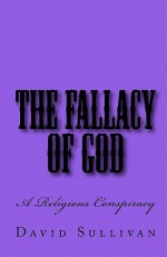 The Fallacy of God: A Religious Conspiracy - David Sullivan