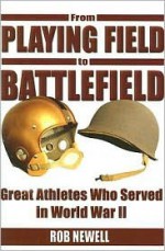 From Playing Field to Battlefield: Great Athletes Who Served in World War II - Rob Newell