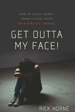 Get Outta My Face!: How to Reach Angry, Unmotivated Teens with Biblical Counsel - Rick Horne, Kevin Meath