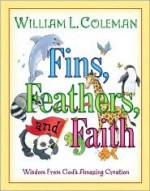 Fins, Feathers, and Faith: Wisdom from God's Amazing Creation - William L. Coleman