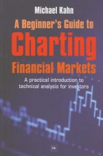 A Beginner's Guide to Charting Financial Markets: A Practical Introduction to Technical Analysis for Investors - Michael Kahn