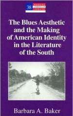 The Blues Aesthetic and the Making of American Identity in the Literature of the South - Barbara A. Baker