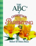 The ABCs of Christian Parenting - Robert G. Bruce Jr., Debra Fulghum Bruce