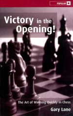 Victory in the Opening!: The Art of Winning Quickly in Chess - Gary Lane