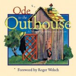 Ode to the Outhouse: A Tribute to a Vanishing American Icon - Roger Welsch, Bob Artley, Charles Sale