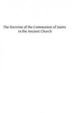 The Doctrine of the Communion of Saints in the Ancient Church: A Study in the History of Dogma - J.P. Kirsch, Hermenegild Tosf