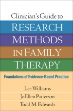 Clinician's Guide to Research Methods in Family Therapy: Foundations of Evidence-Based Practice  - Lee Williams, JoEllen Patterson, Todd M. Edwards