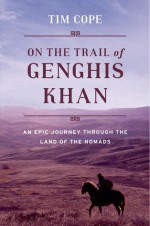 On the Trail of Genghis Khan: An Epic Journey Through the Land of the Nomads - Tim Cope