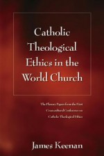 Catholic Theological Ethics in the World Church: The Plenary Papers from the First Cross-cultural Conference on Catholic Theological Ethics - James F. Keenan