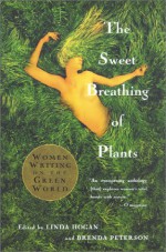 The Sweet Breathing of Plants: Women Writing on the Green World - Linda Hogan, Brenda Peterson