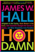 Hot Damn!: Alligators in the Casino, Nude Women in the Grass, How Seashells Changed the Course of History, and Other Dispatches from Paradise - James W. Hall