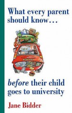 What Every Parent Should Know Before Their Child Goes to University - Jane Bidder, Richard Craze, Roni Jay