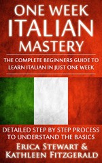 Italian: One Week Italian Mastery: The Complete Beginner's Guide to Learning Italian in just 1 Week! Detailed Step by Step Process to Understand the Basics. ... Vocabulary Word List Italy Phrasebook)) - Erica Stewart, Kathleen Fitzgerald